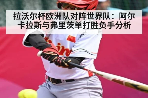 拉沃尔杯欧洲队对阵世界队：阿尔卡拉斯与弗里茨单打胜负手分析（kaiyun）