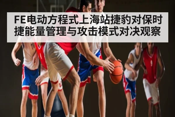 FE电动方程式上海站捷豹对保时捷能量管理与攻击模式对决观察