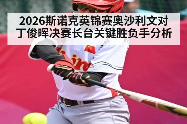2026斯诺克英锦赛奥沙利文对丁俊晖决赛长台关键胜负手分析（kaiyun）